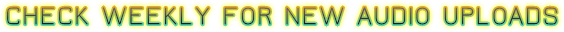 CHECK WEEKLY FOR NEW AUDIO UPLOADS CHECK WEEKLY FOR NEW AUDIO UPLOADS